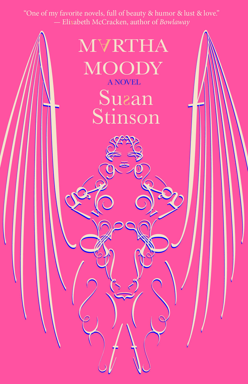 A salmon colored book cover with an image of a fat woman riding a cow with elegant wings. The figures are made of letters, numbers & other graphic element.  MARTHA MOODY by Susan Stinson. At the top, Elizabeth McCracken writes, " One of my favorite novels, full of beauty & humor & lust & love." 